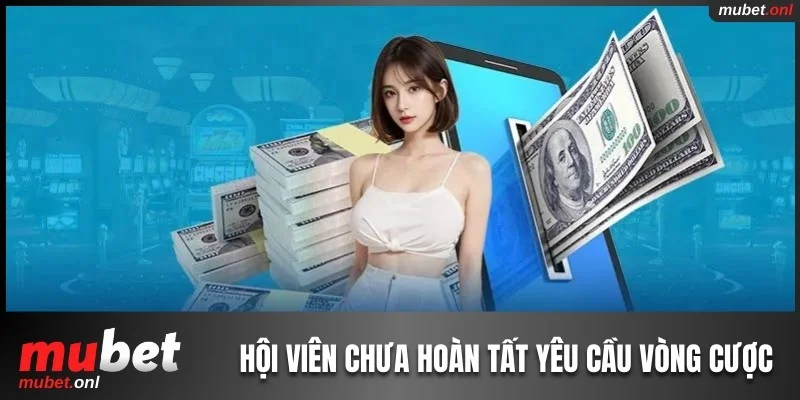 Hội viên chưa hoàn tất yêu cầu vòng cược